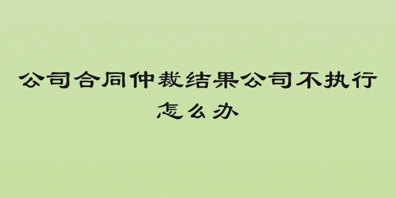 公司合同仲裁结果公司不执行怎么办