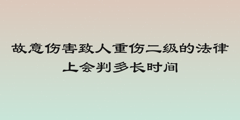 故意伤害致人重伤二级的法律上会判多长时间