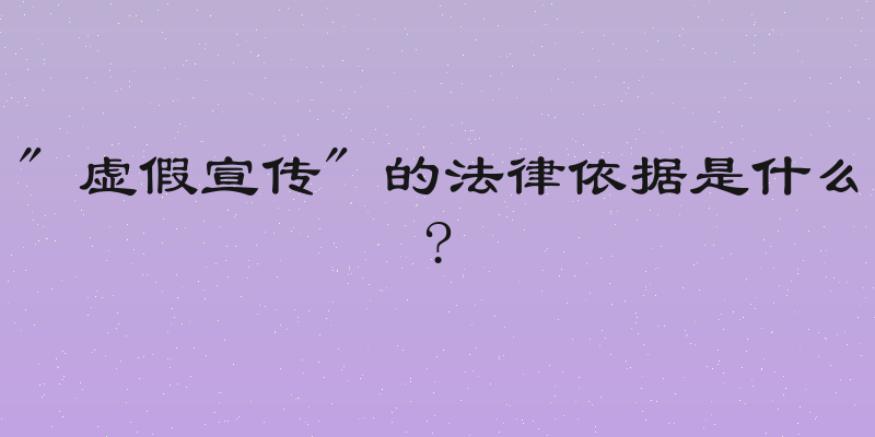 " 虚假宣传" 的法律依据是什么?
