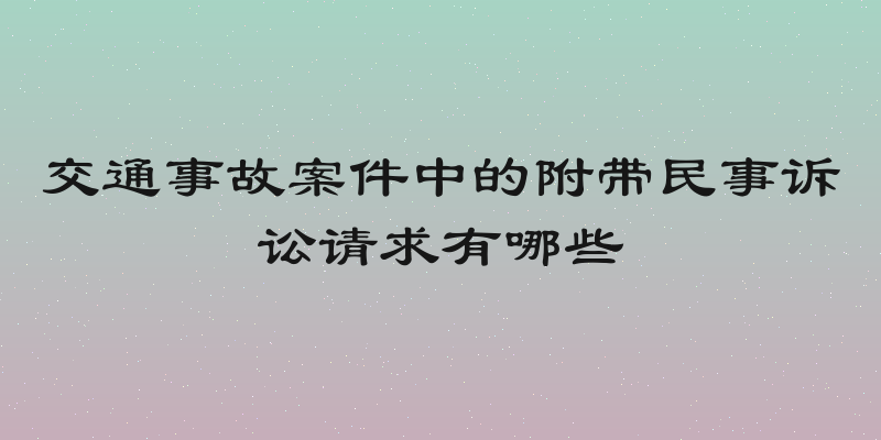 交通事故案件中的附带民事诉讼请求有哪些
