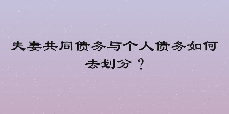 夫妻共同债务与个人债务如何去划分？
