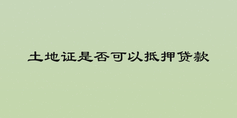 土地证是否可以抵押贷款
