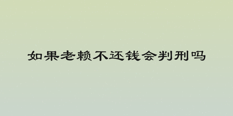 如果老赖不还钱会判刑吗