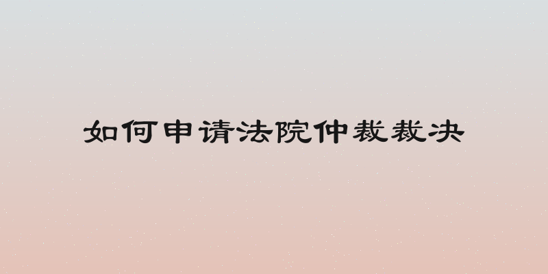 如何申请法院仲裁裁决