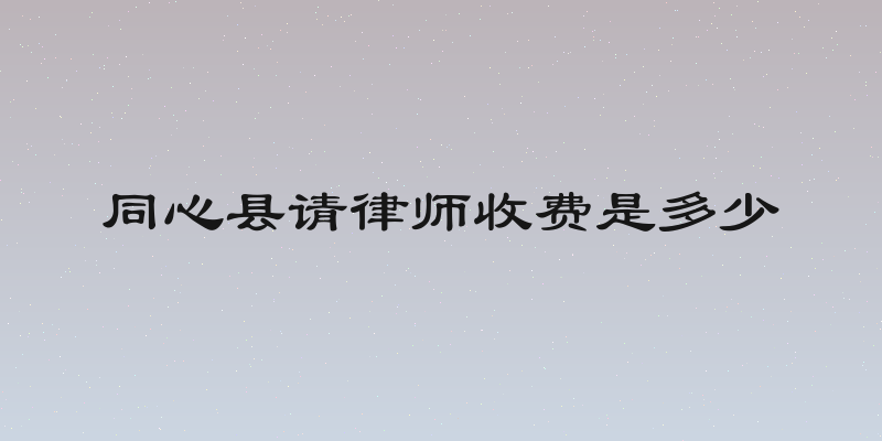 同心县请律师收费是多少