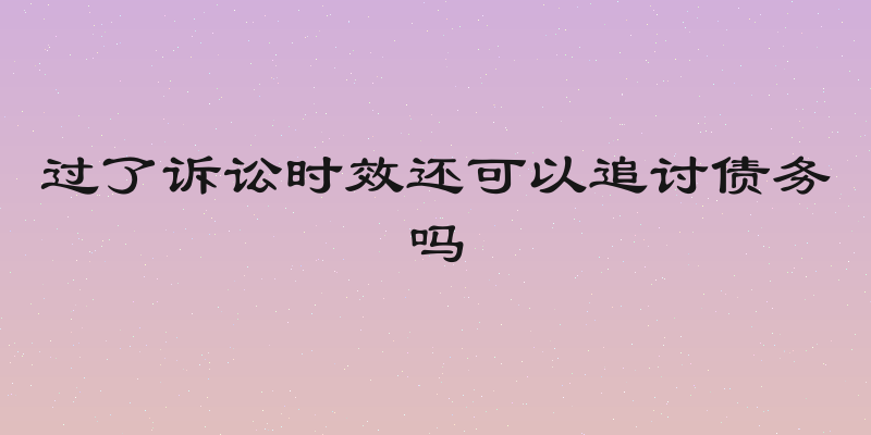 过了诉讼时效还可以追讨债务吗