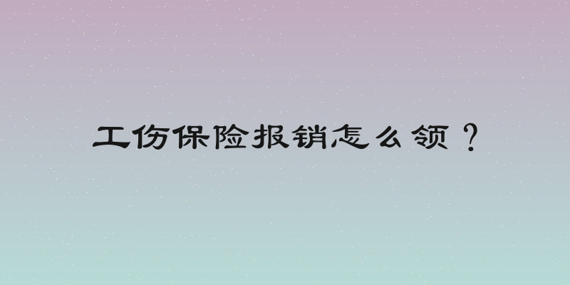 工伤保险报销怎么领？