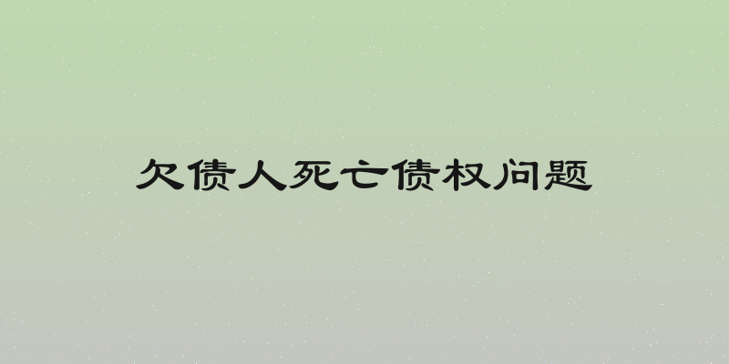 欠债人死亡债权问题