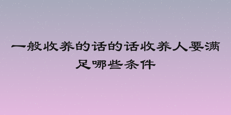 一般收养的话的话收养人要满足哪些条件