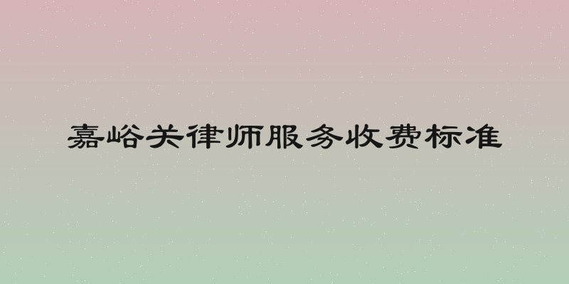 嘉峪关律师服务收费标准