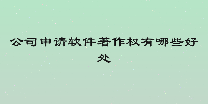 公司申请软件著作权有哪些好处