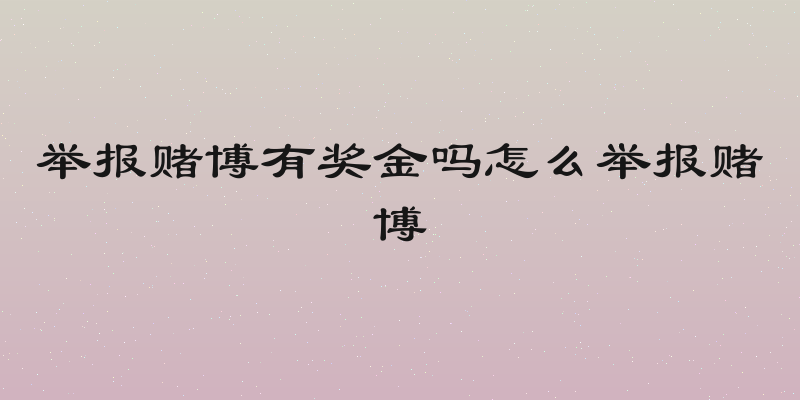 举报赌博有奖金吗怎么举报赌博