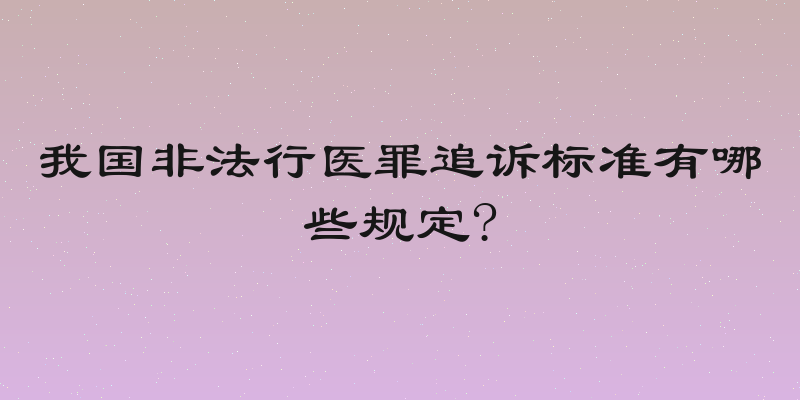 我国非法行医罪追诉标准有哪些规定?