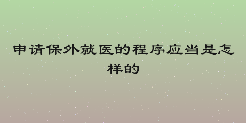 申请保外就医的程序应当是怎样的