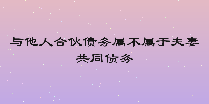 与他人合伙债务属不属于夫妻共同债务