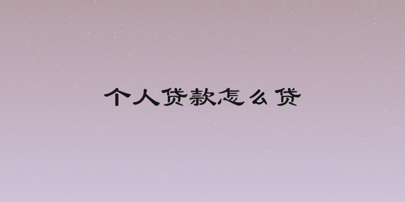 个人贷款怎么贷