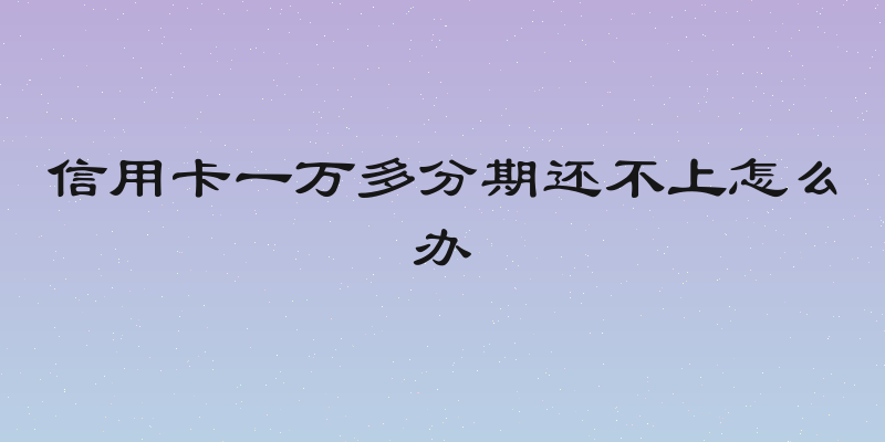 信用卡一万多分期还不上怎么办