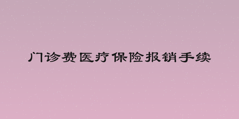 门诊费医疗保险报销手续
