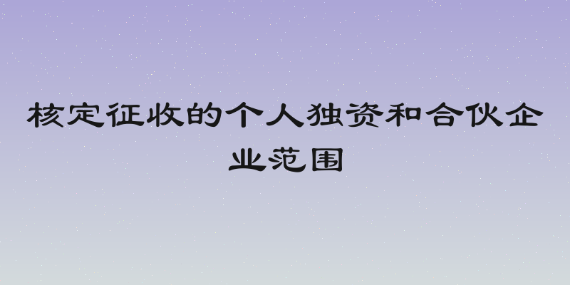 核定征收的个人独资和合伙企业范围