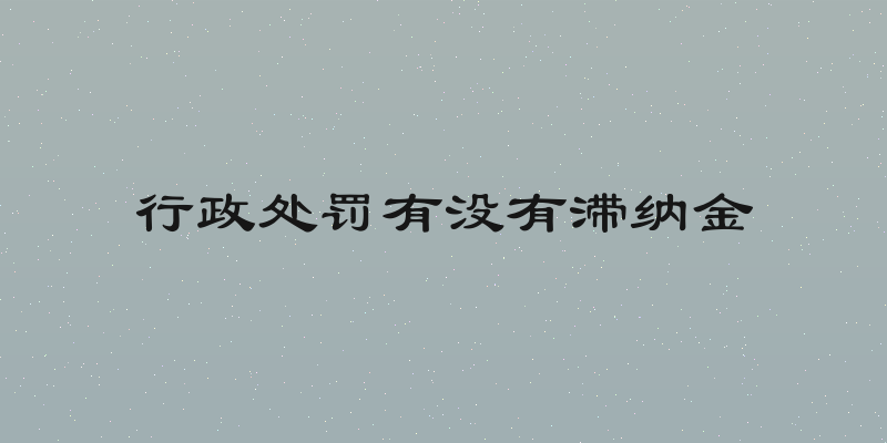 行政处罚有没有滞纳金
