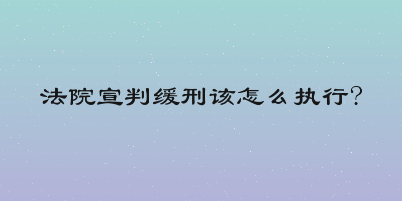 法院宣判缓刑该怎么执行?