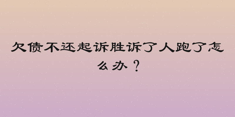 欠债不还起诉胜诉了人跑了怎么办？