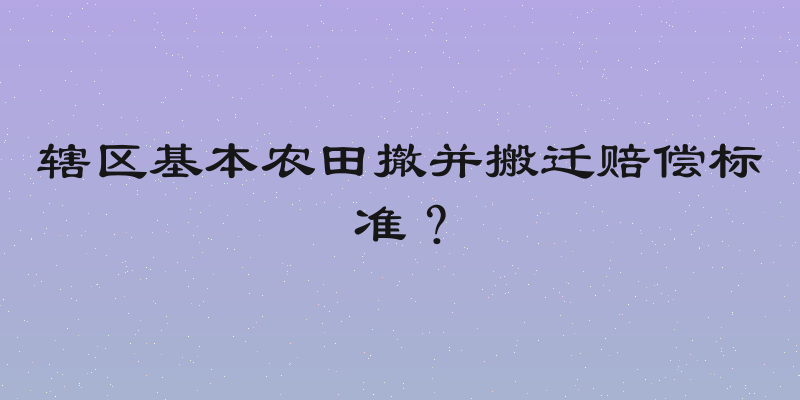 辖区基本农田撤并搬迁赔偿标准？