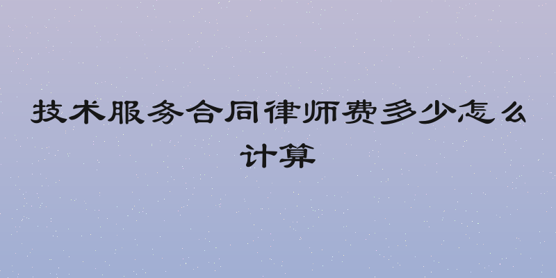 技术服务合同律师费多少怎么计算