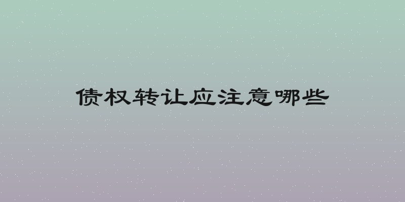 债权转让应注意哪些