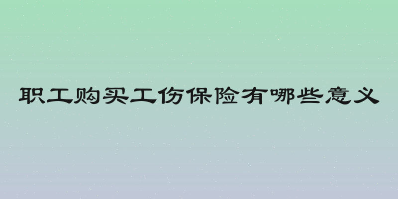 职工购买工伤保险有哪些意义