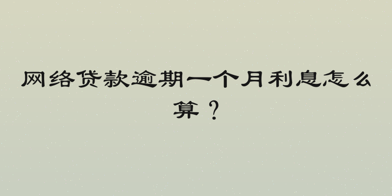 网络贷款逾期一个月利息怎么算？