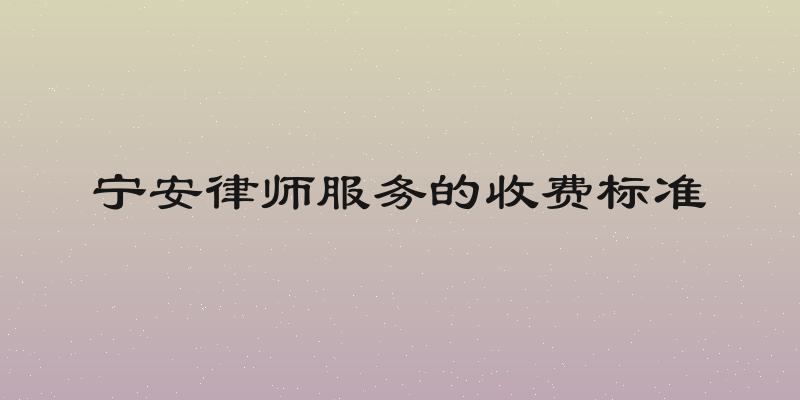 宁安律师服务的收费标准