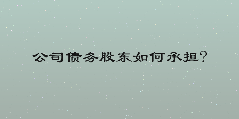 公司债务股东如何承担?