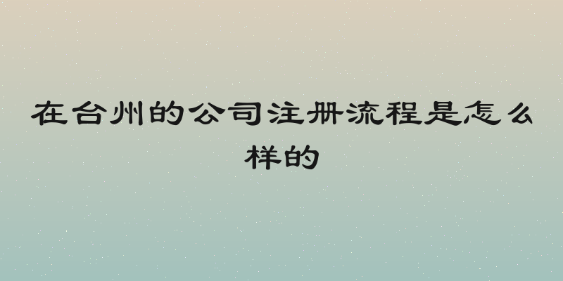 在台州的公司注册流程是怎么样的