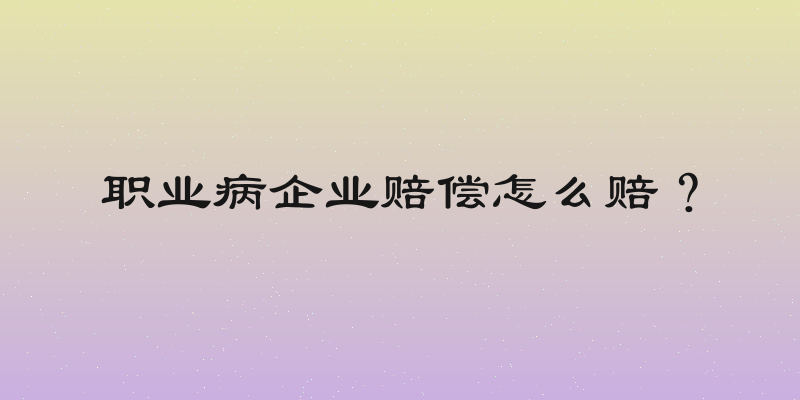 职业病企业赔偿怎么赔？
