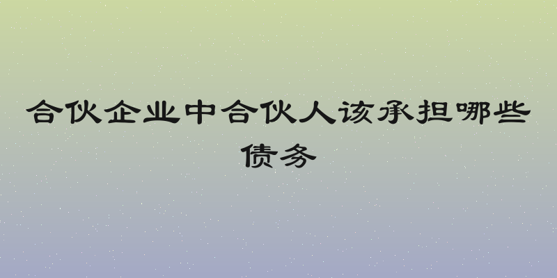 合伙企业中合伙人该承担哪些债务