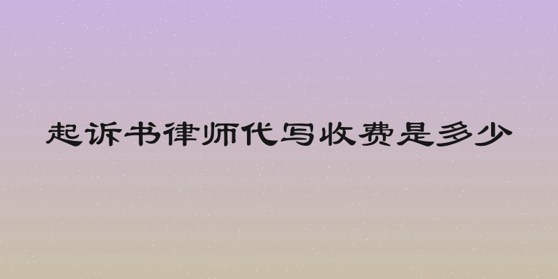 起诉书律师代写收费是多少