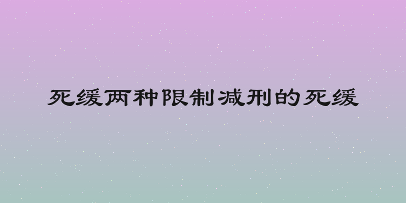 死缓两种限制减刑的死缓