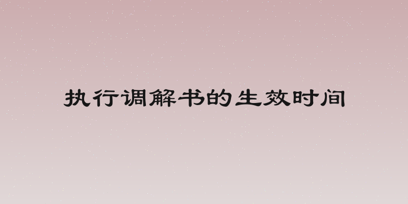 执行调解书的生效时间