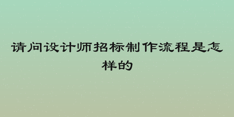 请问设计师招标制作流程是怎样的
