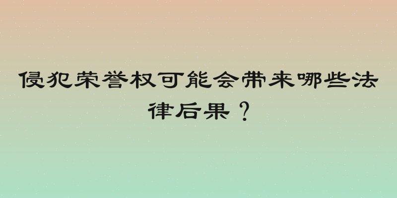 侵犯荣誉权可能会带来哪些法律后果？