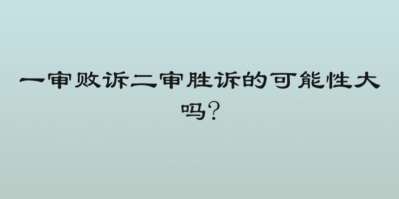 一审败诉二审胜诉的可能性大吗?