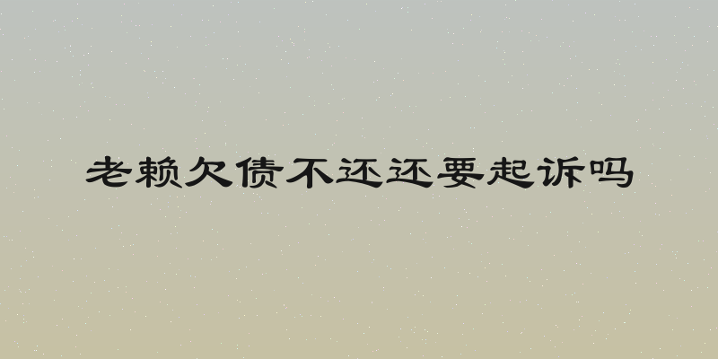 老赖欠债不还还要起诉吗
