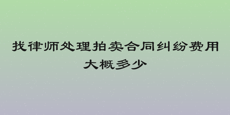 找律师处理拍卖合同纠纷费用大概多少