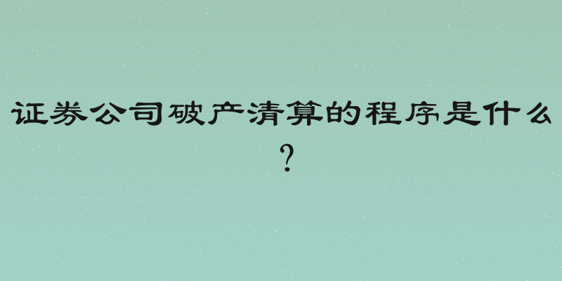 证券公司破产清算的程序是什么？
