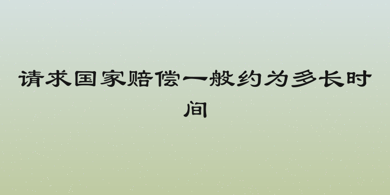 请求国家赔偿一般约为多长时间