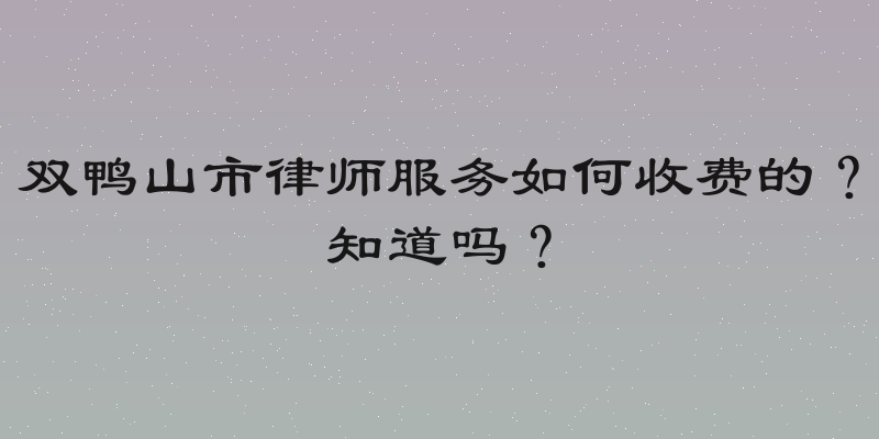 双鸭山市律师服务如何收费的？知道吗？