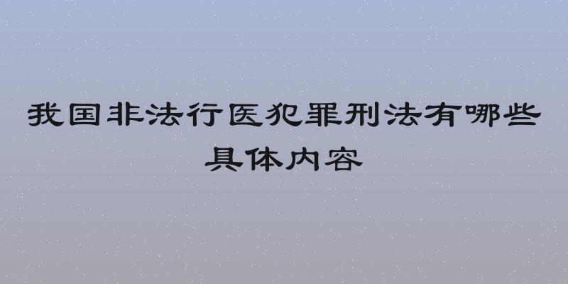我国非法行医犯罪刑法有哪些具体内容