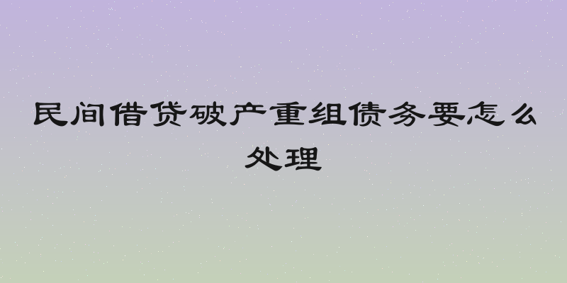 民间借贷破产重组债务要怎么处理