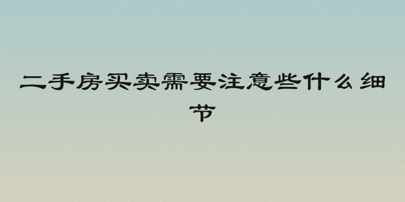 二手房买卖需要注意些什么细节